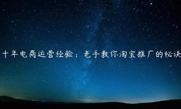 十年電商運營經(jīng)驗：老手教你淘寶推廣的秘訣